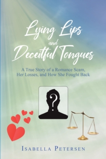 Lying Lips and Deceitful Tongues : A True Story of a Romance Scam, Her Losses, and How She Fought Back