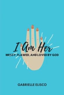 I Am Her : Messy, Flawed, and Loved by God