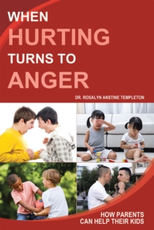 When Hurting Turns to Anger : How Parents Can Help Their Kids