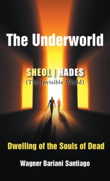 The Underworld : SHEOL- HADES (The Invisible World): Dwelling of the Souls of Dead