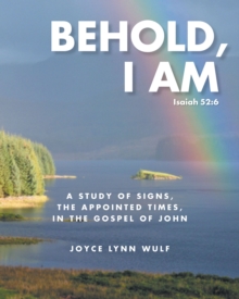 Behold, I AM : A STUDY OF THE SIGNS, THE APPOINTED TIMES, IN THE GOSPEL OF JOHN