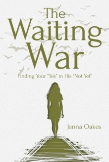 The Waiting War : Finding Your "Yes" in His "Not Yet"