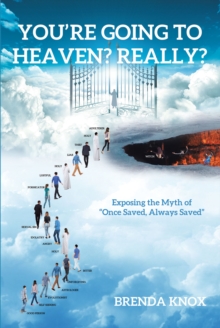 You're Going to Heaven? Really? : Exposing the Myth of "Once Saved, Always Saved"