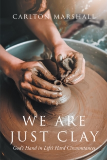 We Are Just Clay : God's Hand in Life's Hard Circumstances