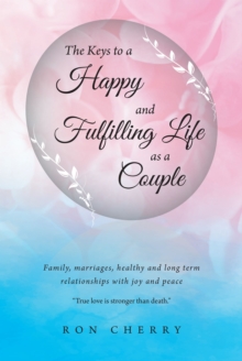 The Keys to a Happy and Fulfilling Life as a Couple : Family, marriages, healthy and long term relationships with joy and peace