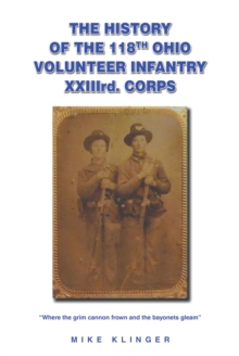 The History of the 118th Ohio Volunteer Infantry XXIIIrd. Corps : Where the grim cannon frown and the bayonets gleam