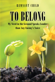 To Belong : My Seed in the Ground Speaks Louder than Any Enemy's Voice