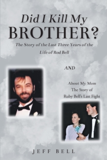 Did I Kill My Brother? : The Story of the Last Three Years of the Life of Rod Bell and About My Mom: The Story of Ruby Bell's Last Fight