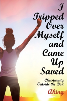 I Tripped Over Myself and Came Up Saved : Christianity Outside the Box