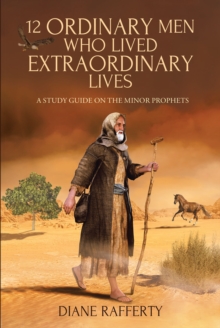 12 Ordinary Men Who Lived Extraordinary Lives : A Study Guide on the Minor Prophets