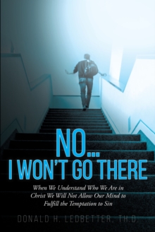 No...I Won't Go There : When We Understand Who We Are in Christ We Will Not Allow Our Mind to Fulfill the Temptation to Sin