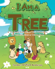 I Am a Tree : O' If I Could Talk, This is What I Would Say: The Salvation Story as Told by Trees