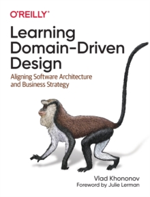 Learning Domain-Driven Design : Aligning Software Architecture and Business Strategy