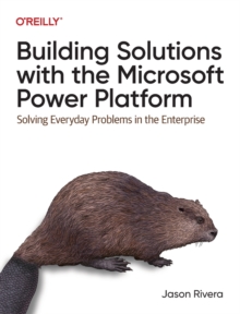 Building Solutions with the Microsoft Power Platform : Solving Everyday Problems in the Enterprise