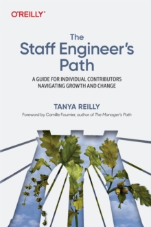 The Staff Engineer's Path : A Guide For Individual Contributors Navigating Growth and Change