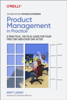 Product Management in Practice : A Practical, Tactical Guide for Your First Day and Every Day After