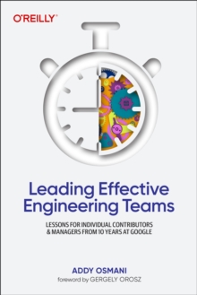 Leading Effective Engineering Teams : Lessons for Individual Contributors and Managers from 10 Years at Google