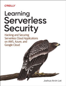 Learning Serverless Security : Hacking and Securing Serverless Cloud Applications on AWS, Azure, and GCP