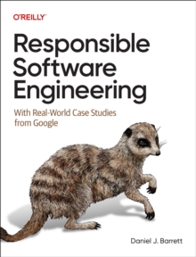 Responsible Software Engineering : With Real-World Case Studies from Google