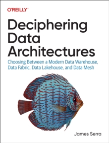 Deciphering Data Architectures : Choosing Between a Modern Data Warehouse, Data Fabric, Data Lakehouse, and Data Mesh