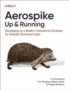 Aerospike: Up and Running : Developing on a Modern Operational Database for Globally Distributed Apps