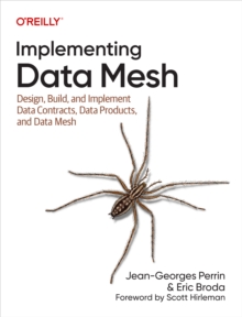 Implementing Data Mesh : Design, Build, and Implement Data Contracts, Data Products, and Data Mesh