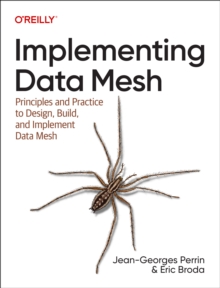 Implementing Data Mesh : Design, Build, and Implement Data Contracts, Data Products and Data Mesh