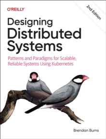 Designing Distributed Systems : Patterns and Paradigms for Scalable, Reliable Systems Using Kubernetes