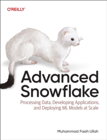 Advanced Snowflake : Processing Data, Developing Applications, and Deploying ML Models at Scale