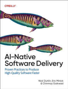 AI-Native Software Delivery : Proven Practices to Produce High-Quality Software Faster
