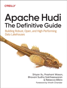 Apache Hudi - The Definitive Guide : Building Robust, Open, and High-Performing Data Lakehouses
