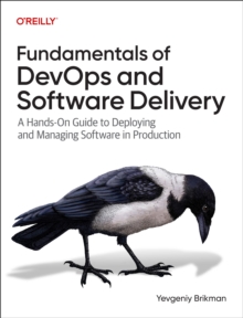 Fundamentals of DevOps and Software Delivery : A Hands-On Guide to Deploying and Managing Software in Production