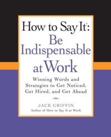 How to Say It: Be Indispensable at Work