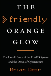 The Friendly Orange Glow : The Untold Story of the PLATO System and the Dawn of Cyberculture, Hardback Book The Friendly Orange Glow : The Untold Story of the PLATO System and the Dawn of Cyberculture, Hardback Book