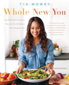 Whole New You : How Real Food Transforms Your Life, for a Healthier, More Gorgeous You: A Cookbook