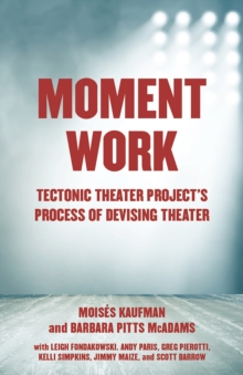 Moment Work : Tectonic Theater Project's Method of Creating Drama, Paperback / softback Book Moment Work : Tectonic Theater Project's Method of Creating Drama, Paperback / softback Book