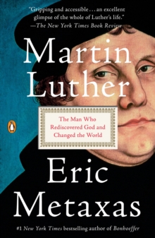 Martin Luther : The Man Who Rediscovered God And Changed The World