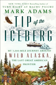Tip of the Iceberg : My 3,000-Mile Journey Around Wild Alaska, the Last Great American Frontier, Hardback Book Tip of the Iceberg : My 3,000-Mile Journey Around Wild Alaska, the Last Great American Frontier, Hardback Book