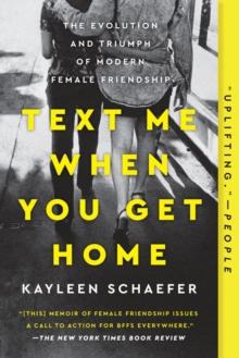 Text Me When You Get Home : The Evolution and Triumph of Modern Female Friendships