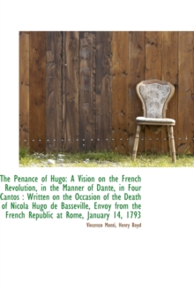 The Penance of Hugo : A Vision on the French Revolution, in the Manner of Dante, in Four Cantos: Wri, Hardback Book The Penance of Hugo : A Vision on the French Revolution, in the Manner of Dante, in Four Cantos: Wri, Hardback Book