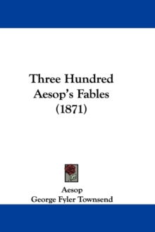 Three Hundred Aesop's Fables (1871), Paperback / softback Book Three Hundred Aesop's Fables (1871), Paperback / softback Book