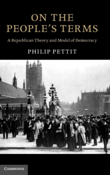 On the People's Terms : A Republican Theory and Model of Democracy, Hardback Book On the People's Terms : A Republican Theory and Model of Democracy, Hardback Book