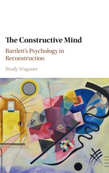 The Constructive Mind : Bartlett's Psychology in Reconstruction