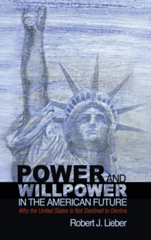 Power and Willpower in the American Future : Why the United States Is Not Destined to Decline, Hardback Book Power and Willpower in the American Future : Why the United States Is Not Destined to Decline, Hardback Book
