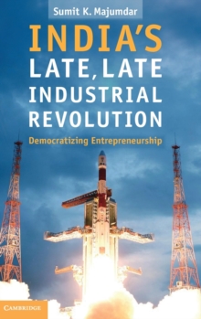 India's Late, Late Industrial Revolution : Democratizing Entrepreneurship, Hardback Book India's Late, Late Industrial Revolution : Democratizing Entrepreneurship, Hardback Book