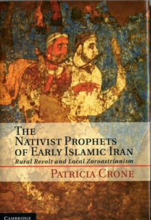 The Nativist Prophets of Early Islamic Iran : Rural Revolt and Local Zoroastrianism, Hardback Book The Nativist Prophets of Early Islamic Iran : Rural Revolt and Local Zoroastrianism, Hardback Book