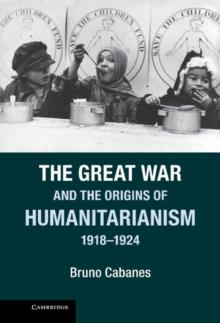 The Great War and the Origins of Humanitarianism, 1918-1924, Hardback Book The Great War and the Origins of Humanitarianism, 1918-1924, Hardback Book