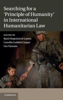 Searching for a 'Principle of Humanity' in International Humanitarian Law, Hardback Book Searching for a 'Principle of Humanity' in International Humanitarian Law, Hardback Book