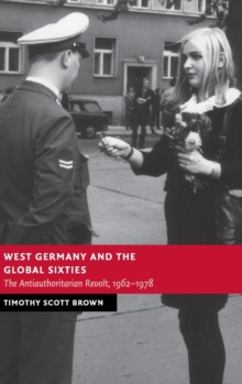 West Germany and the Global Sixties : The Anti-Authoritarian Revolt, 1962-1978, Hardback Book West Germany and the Global Sixties : The Anti-Authoritarian Revolt, 1962-1978, Hardback Book