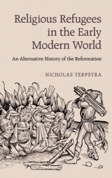 Religious Refugees in the Early Modern World : An Alternative History of the Reformation, Hardback Book Religious Refugees in the Early Modern World : An Alternative History of the Reformation, Hardback Book